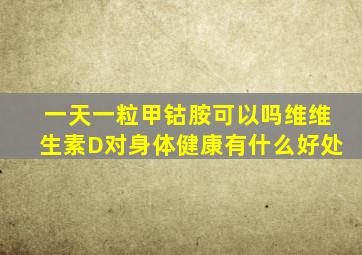 一天一粒甲钴胺可以吗维维生素D对身体健康有什么好处