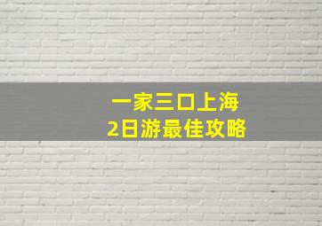 一家三口上海2日游最佳攻略