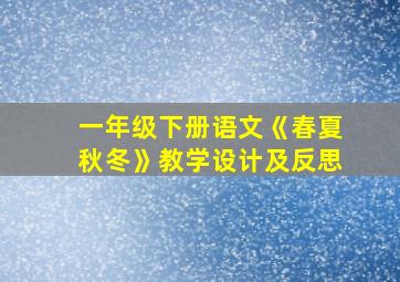 一年级下册语文《春夏秋冬》教学设计及反思