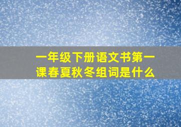 一年级下册语文书第一课春夏秋冬组词是什么