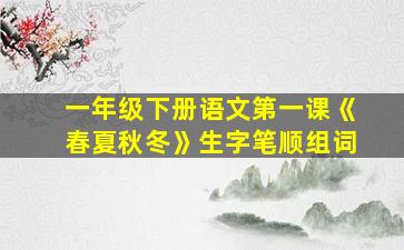 一年级下册语文第一课《春夏秋冬》生字笔顺组词