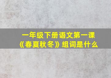 一年级下册语文第一课《春夏秋冬》组词是什么