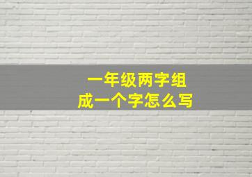 一年级两字组成一个字怎么写