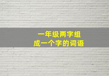 一年级两字组成一个字的词语