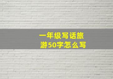 一年级写话旅游50字怎么写