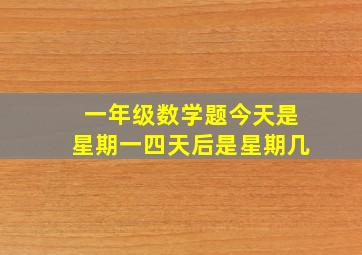 一年级数学题今天是星期一四天后是星期几