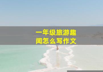 一年级旅游趣闻怎么写作文