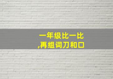 一年级比一比,再组词刀和口