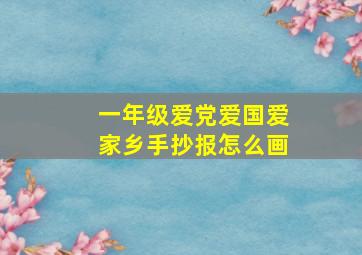 一年级爱党爱国爱家乡手抄报怎么画