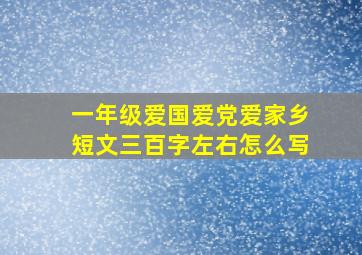 一年级爱国爱党爱家乡短文三百字左右怎么写