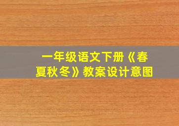 一年级语文下册《春夏秋冬》教案设计意图