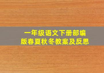 一年级语文下册部编版春夏秋冬教案及反思