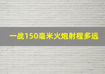 一战150毫米火炮射程多远