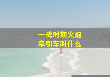 一战时期火炮牵引车叫什么