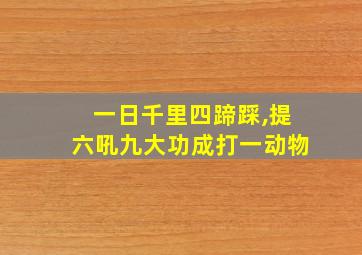 一日千里四蹄踩,提六吼九大功成打一动物