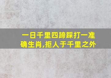 一日千里四蹄踩打一准确生肖,拒人于千里之外