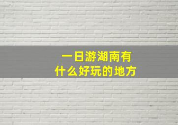 一日游湖南有什么好玩的地方