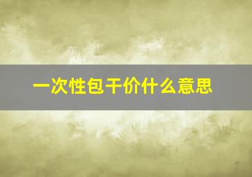 一次性包干价什么意思