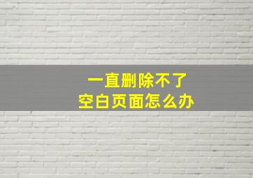 一直删除不了空白页面怎么办