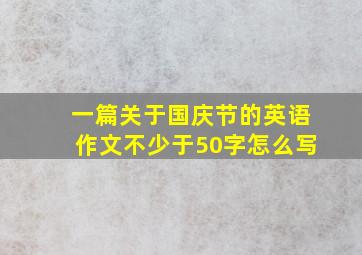 一篇关于国庆节的英语作文不少于50字怎么写