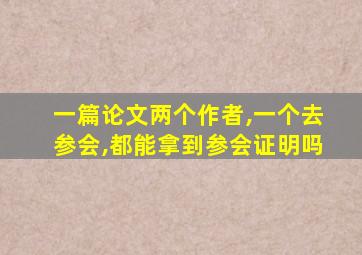 一篇论文两个作者,一个去参会,都能拿到参会证明吗