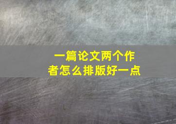 一篇论文两个作者怎么排版好一点