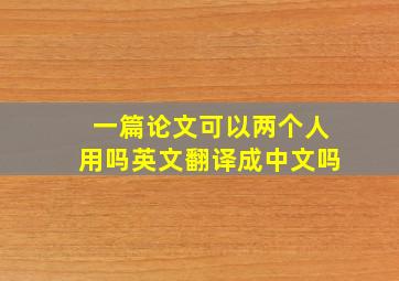 一篇论文可以两个人用吗英文翻译成中文吗