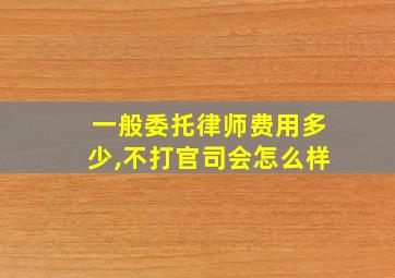 一般委托律师费用多少,不打官司会怎么样