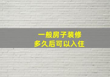 一般房子装修多久后可以入住