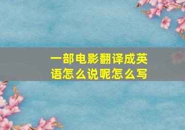 一部电影翻译成英语怎么说呢怎么写