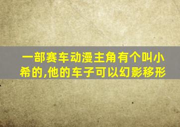 一部赛车动漫主角有个叫小希的,他的车子可以幻影移形