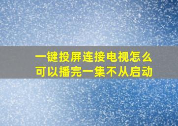 一键投屏连接电视怎么可以播完一集不从启动