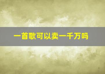 一首歌可以卖一千万吗