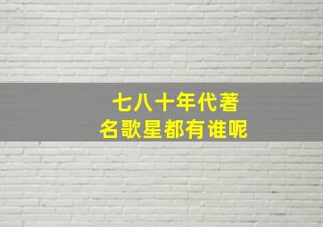 七八十年代著名歌星都有谁呢