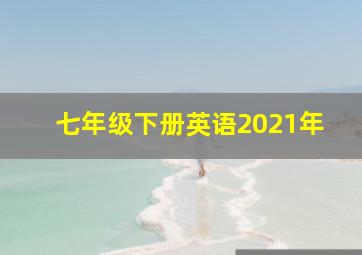 七年级下册英语2021年