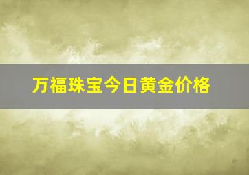 万福珠宝今日黄金价格