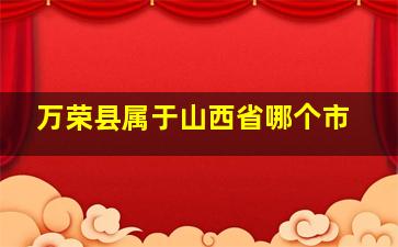 万荣县属于山西省哪个市