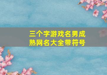 三个字游戏名男成熟网名大全带符号