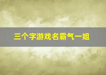 三个字游戏名霸气一姐