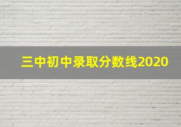 三中初中录取分数线2020