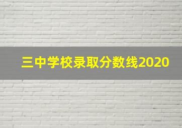 三中学校录取分数线2020