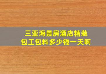 三亚海景房酒店精装包工包料多少钱一天啊