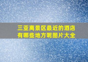 三亚离景区最近的酒店有哪些地方呢图片大全