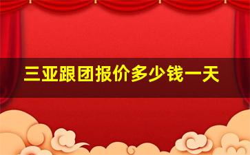 三亚跟团报价多少钱一天