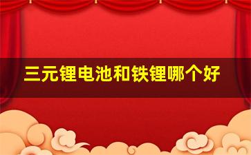 三元锂电池和铁锂哪个好