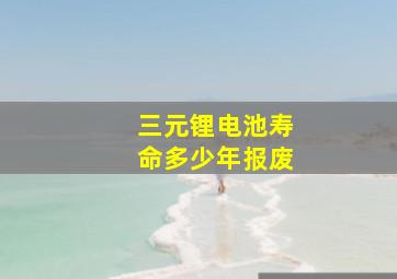 三元锂电池寿命多少年报废