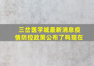 三岔医学城最新消息疫情防控政策公布了吗现在