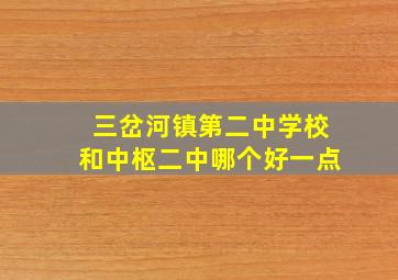 三岔河镇第二中学校和中枢二中哪个好一点