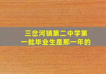 三岔河镇第二中学第一批毕业生是那一年的