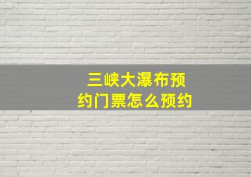 三峡大瀑布预约门票怎么预约